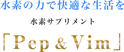 水素の力で快適な生活を水素サプリメント「Pep & Vim」